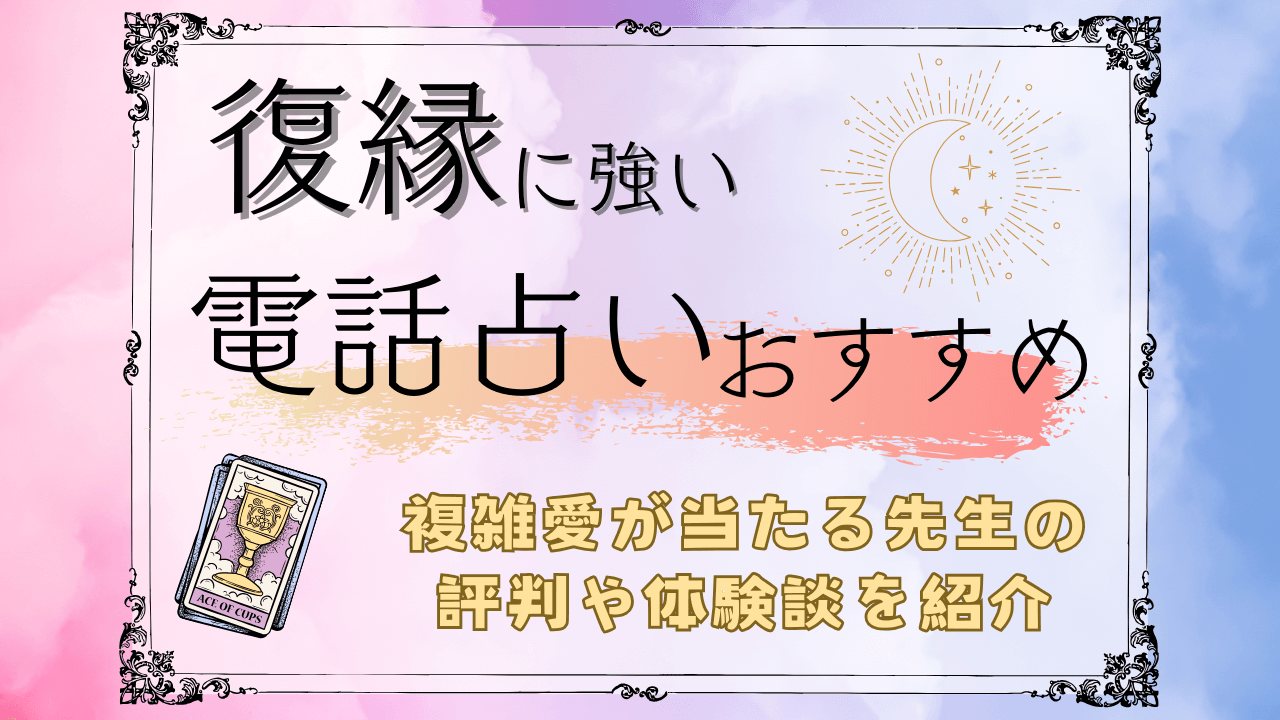 電話占いで復縁に強い占い師17人を口コミから解説！複雑愛が当たる先生の評判や体験談を紹介
